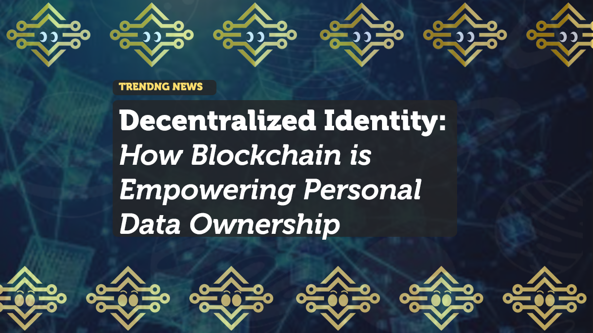 Decentralized Identity: How Blockchain is Empowering Personal Data Ownership
