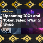 Upcoming ICOs and Token Sales: What to Watch