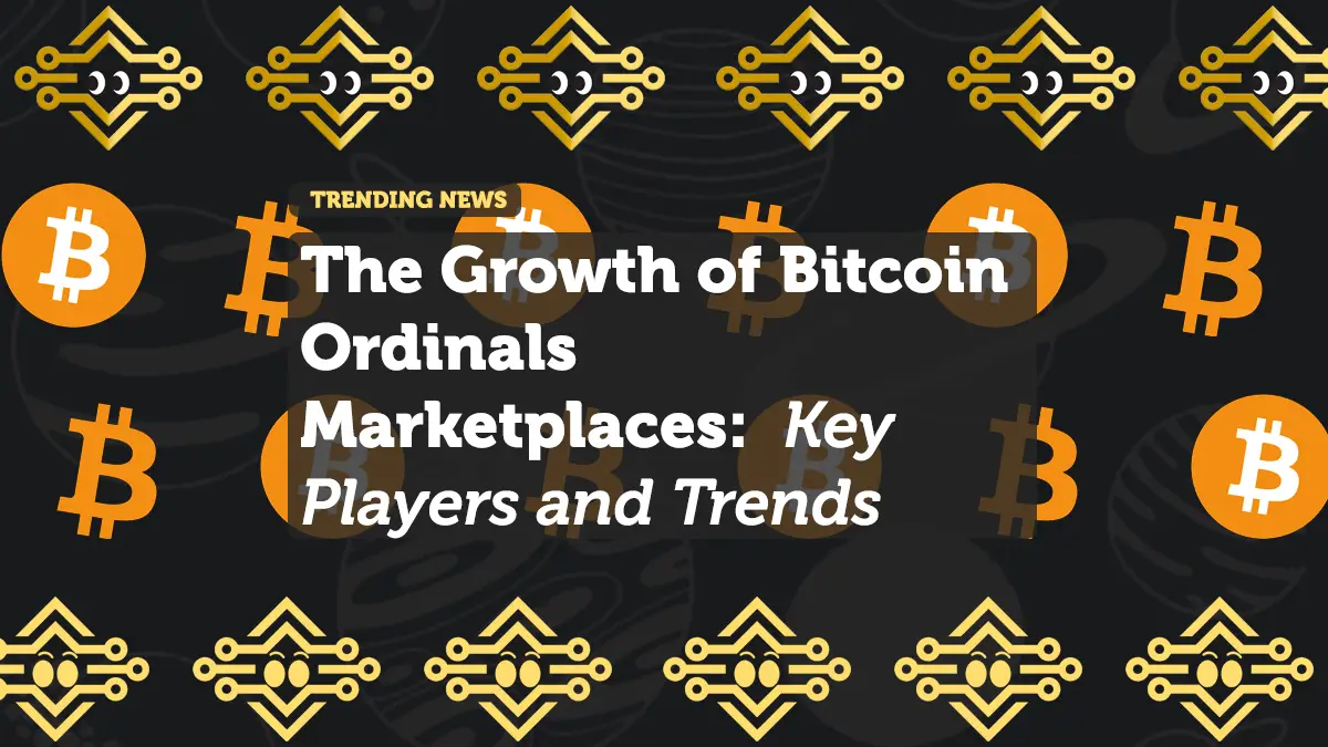 The Growth of Bitcoin Ordinals Marketplaces: Key Players and Trends