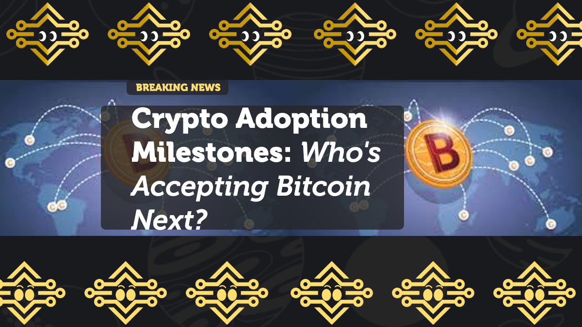 Crypto Adoption Milestones: Who's Accepting Bitcoin Next?