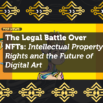 The Legal Battle Over NFTs: Intellectual Property Rights and the Future of Digital Art