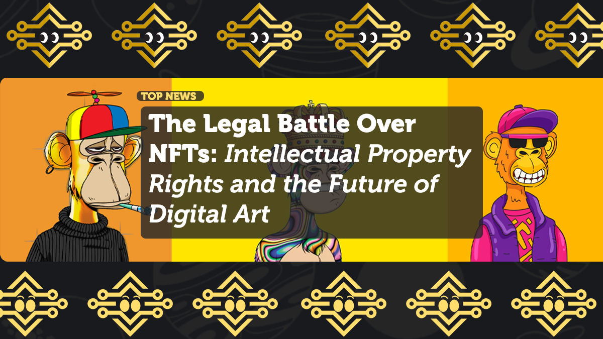The Legal Battle Over NFTs: Intellectual Property Rights and the Future of Digital Art