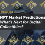 NFT Market Predictions: What’s Next for Digital Collectibles?