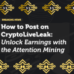 How to Post on CryptoLiveLeak: Unlock Earnings with the Attention Mining