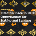 Bitcoin’s Place in DeFi: Opportunities for Staking and Lending