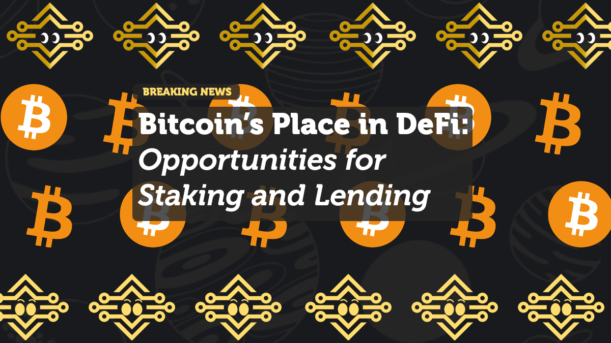 Bitcoin’s Place in DeFi: Opportunities for Staking and Lending