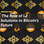 The Role of L2 Solutions in Bitcoin’s Future