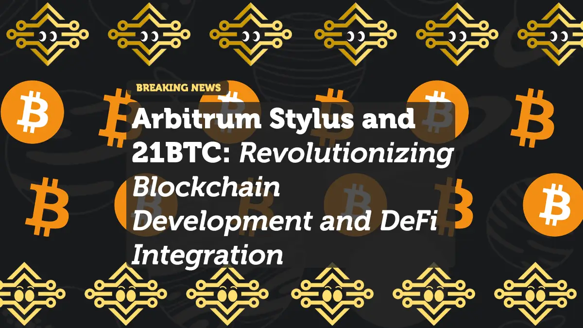 Arbitrum Stylus and 21BTC: Revolutionizing Blockchain Development and DeFi Integration
