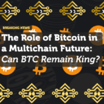 The Role of Bitcoin in a Multichain Future: Can BTC Remain King?