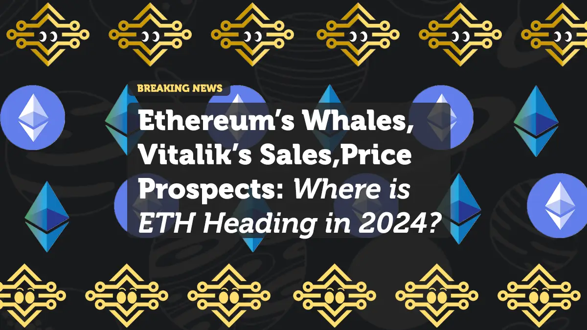 Ethereum’s Whales, Vitalik’s Sales, and Price Prospects: Where is ETH Heading in 2024?