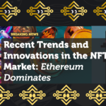 Recent Trends and Innovations in the NFT Market: Ethereum Dominates as Gaming Projects Drive Growth
