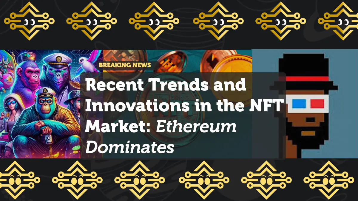 Recent Trends and Innovations in the NFT Market: Ethereum Dominates as Gaming Projects Drive Growth