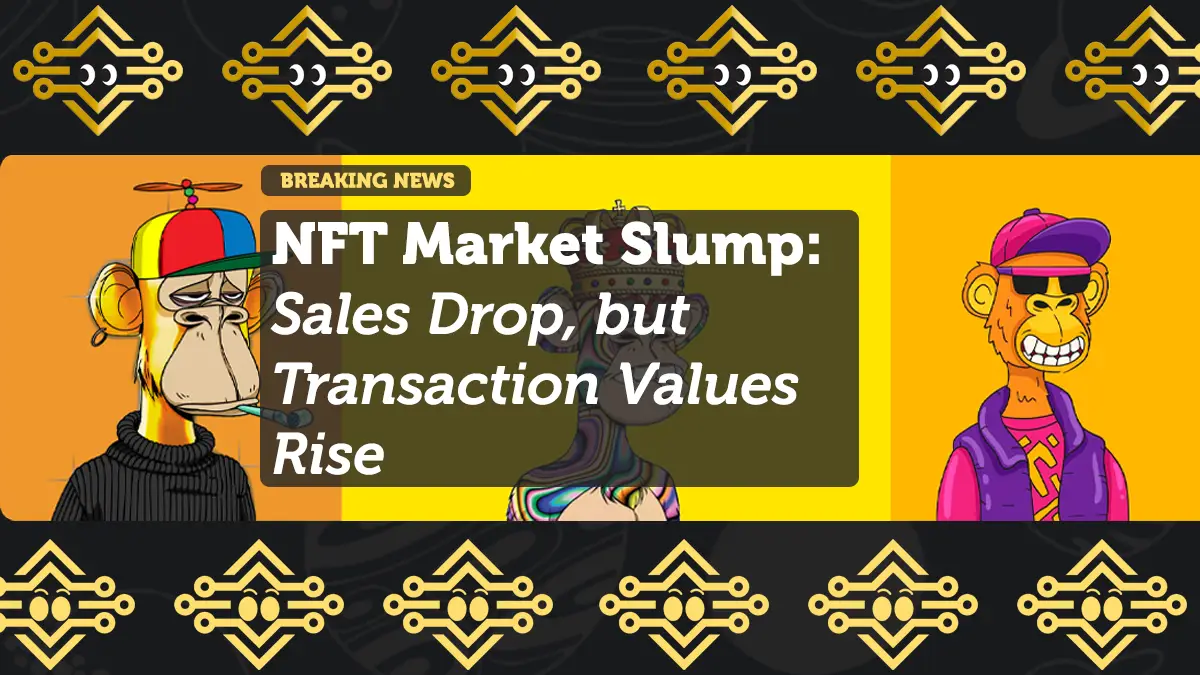 NFT Market Slump—Sales Drop, but Transaction Values Rise