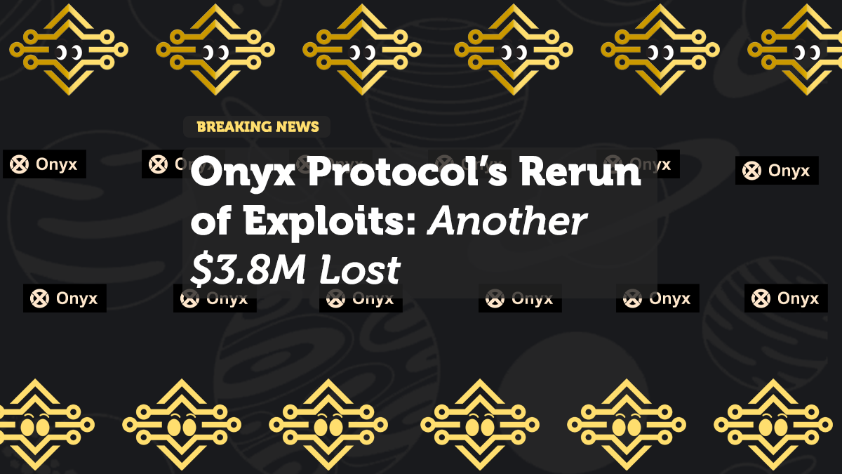 Onyx Protocol’s Rerun of Exploits: Another $3.8M Lost
