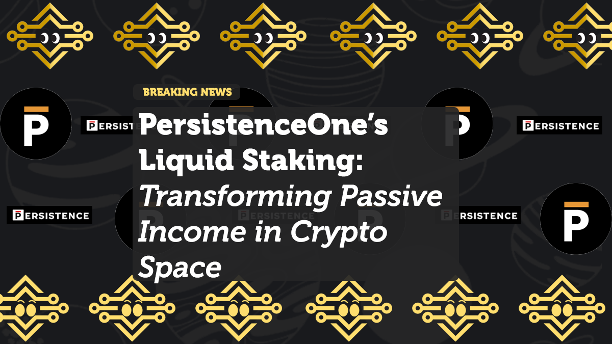 PersistenceOne’s Liquid Staking: Transforming Passive Income in the Crypto Space