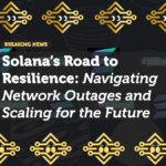 Solana’s Road to Resilience: Navigating Network Outages and Scaling for the Future