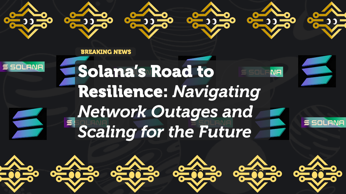 Solana’s Road to Resilience: Navigating Network Outages and Scaling for the Future