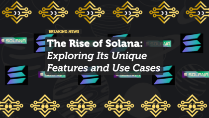 The Rise of Solana: Exploring Its Unique Features and Use Case