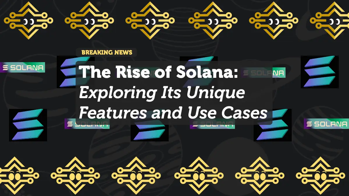 The Rise of Solana: Exploring Its Unique Features and Use Case