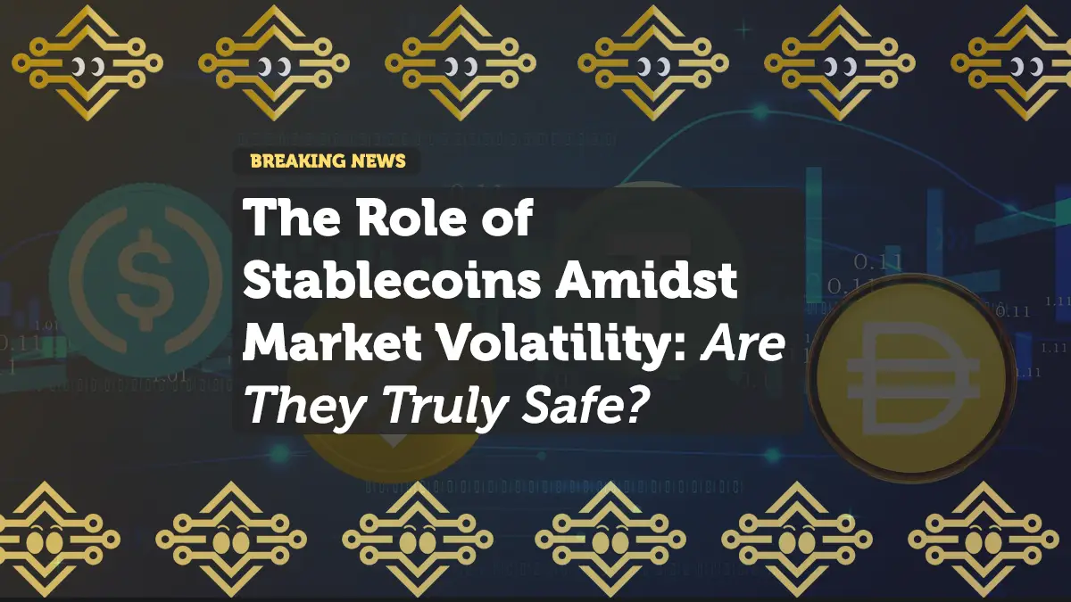 The Role of Stablecoins Amidst Market Volatility: Are They Truly Safe?