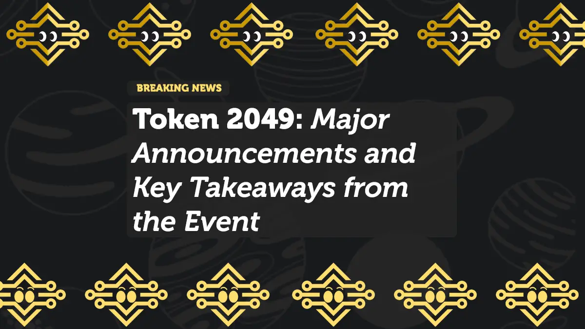 Token 2049: Major Announcements and Key Takeaways from the Event