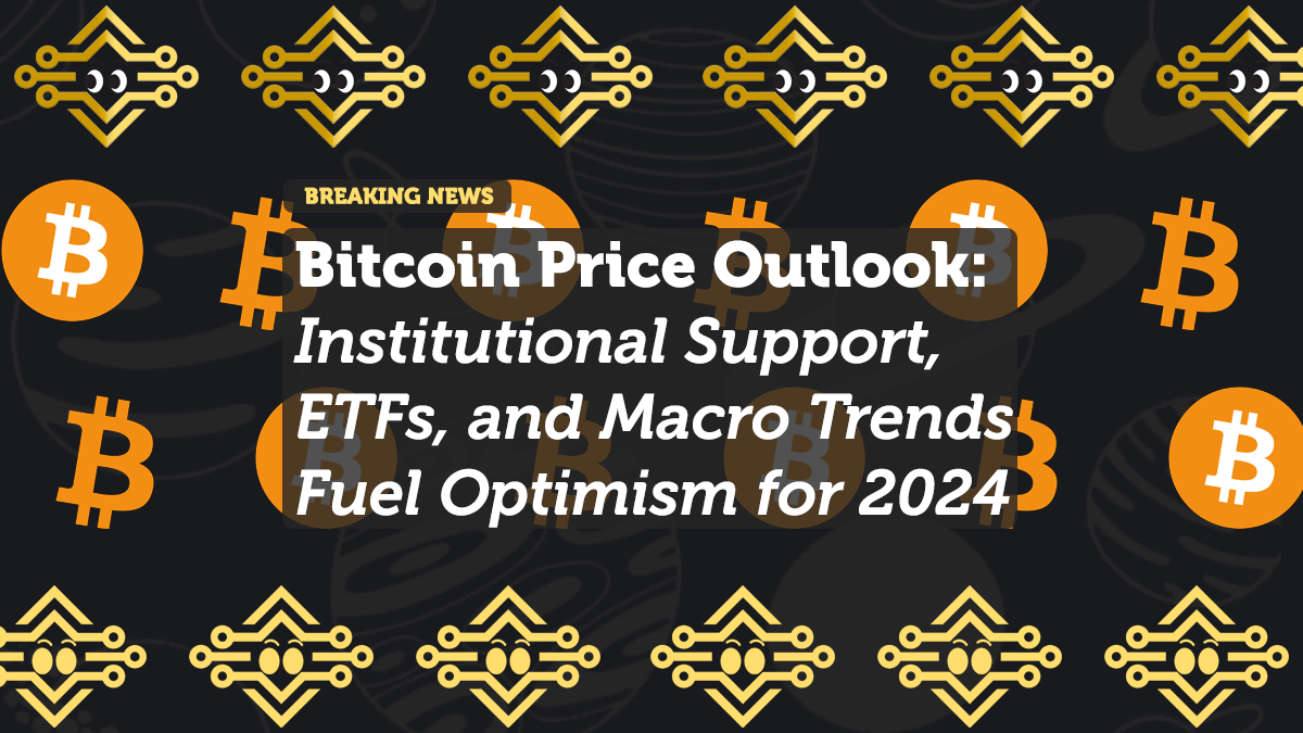 Bitcoin Price Outlook: Institutional Support, ETFs, and Macro Trends Fuel Optimism for 2024