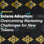 Solana Adoption: Overcoming Marketing Challenges for New Tokens
