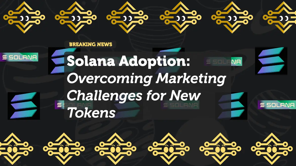 Solana Adoption: Overcoming Marketing Challenges for New Tokens