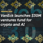 VanEck Ventures Launches $30M Fund for Crypto, Fintech, and AI Startups