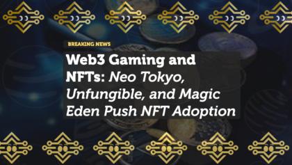 Web3 Gaming and NFTs: Neo Tokyo, Unfungible, and Magic Eden Push NFT Adoption
