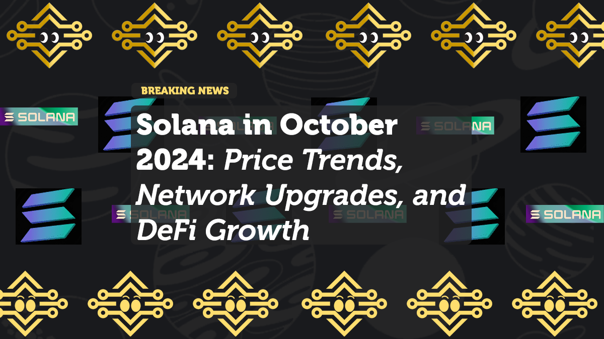 Solana in October 2024: Price Trends, Network Upgrades, and DeFi Growth