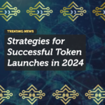 Top Strategies for Successful Token Launches in 2024