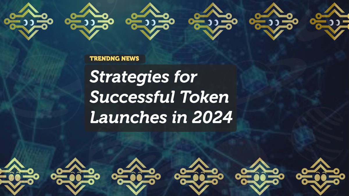 Top Strategies for Successful Token Launches in 2024