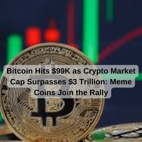 Bitcoin Hits $99K as Crypto Market Cap Surpasses $3 Trillion: Meme Coins Join the Rally