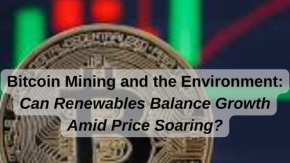 Bitcoin Mining and the Environment: Can Renewables Balance Growth Amid Price Soaring?