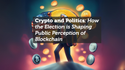 Crypto and Politics: How the Election is Shaping Public Perception of Blockchain