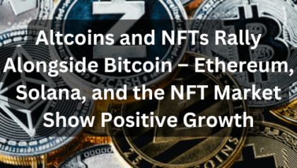 Altcoins and NFTs Rally Alongside Bitcoin – Ethereum, Solana, and the NFT Market Show Positive Growth