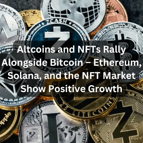 Altcoins and NFTs Rally Alongside Bitcoin – Ethereum, Solana, and the NFT Market Show Positive Growth