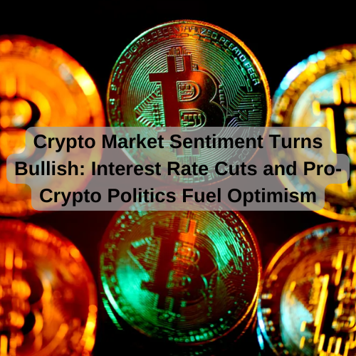 Crypto Market Sentiment Turns Bullish: Interest Rate Cuts and Pro-Crypto Politics Fuel Optimism