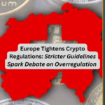 Europe Tightens Crypto Regulations: Stricter Guidelines Spark Debate on Overregulation