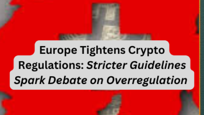 Europe Tightens Crypto Regulations: Stricter Guidelines Spark Debate on Overregulation