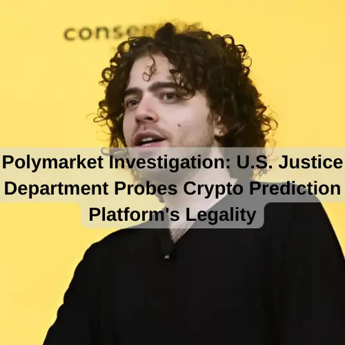 Polymarket Investigation: U.S. Justice Department Probes Crypto Prediction Platform's Legality