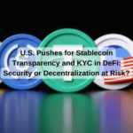 U.S. Pushes for Stablecoin Transparency and KYC in DeFi: Security or Decentralization at Risk?