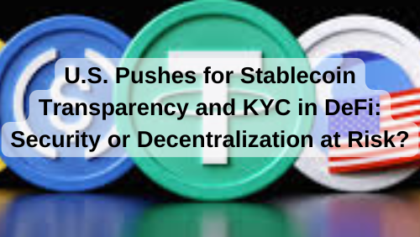 U.S. Pushes for Stablecoin Transparency and KYC in DeFi: Security or Decentralization at Risk?