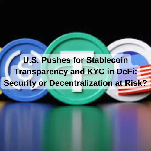 U.S. Pushes for Stablecoin Transparency and KYC in DeFi: Security or Decentralization at Risk?