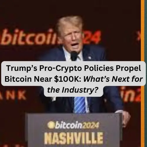 Trump’s Pro-Crypto Policies Propel Bitcoin Near $100K: What’s Next for the Industry?
