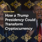 How a Trump Presidency Could Transform Cryptocurrency
