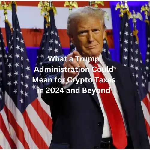 What a Trump Administration Could Mean for Crypto Taxes in 2024 and Beyond