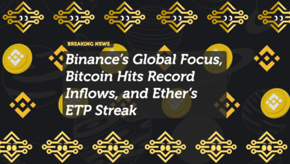 Binance’s Global Focus, Bitcoin Hits Record Inflows, and Ether’s ETP Streak