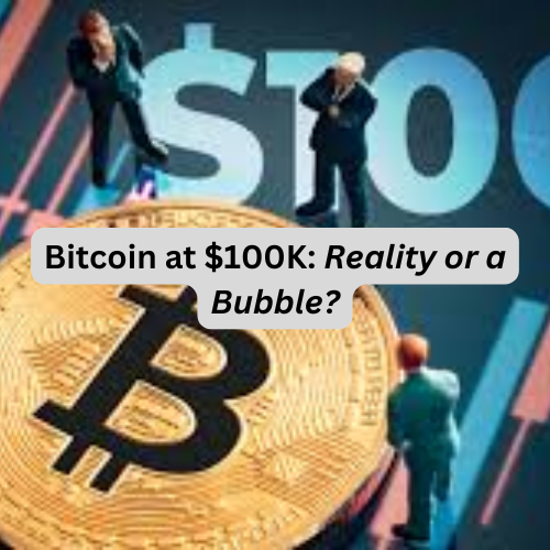 Bitcoin at $100K: Reality or a Bubble?